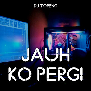 Dj Topeng - Jauh Ko Pergi