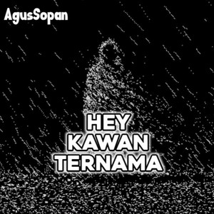 Agus Sopan - Hey Kawan Yang Ternama