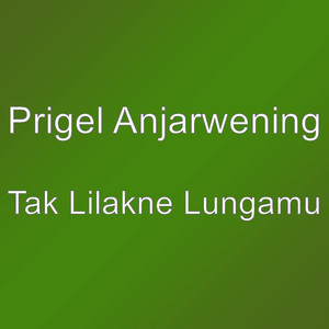 Prigel Anjarwening - Tak Lilakne Lungamu