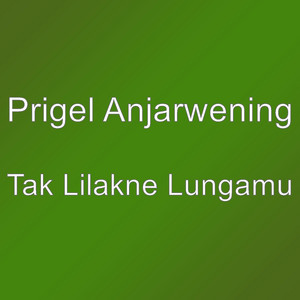Prigel Anjarwening - Tak Lilakne Lungamu