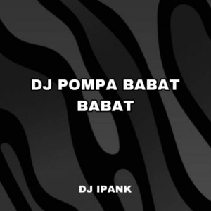 DJ IPANK - DJ POMPA BABAT BABAT