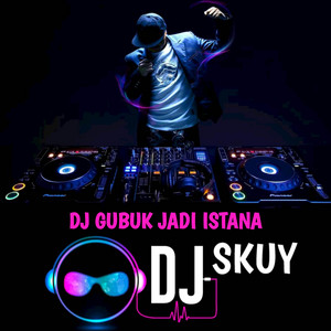 DJ Skuy - DJ GUBUK JADI ISTANA