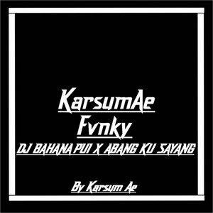 KarsumAe Rmx - DJ BAHANA PUI X ABANGKU SAYANG MENGKANE MASHUP