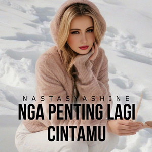 Nastasya Shine - Nga Penting Lagi Cintamu