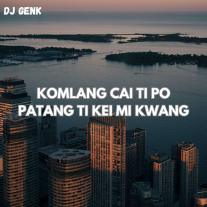 DJ GENK - KOMLANG CAI TI PO PATANG TI KEI MI KWANG