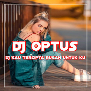 DJ Optus - DJ KAU TERCIPTA BUKAN UNTUK KU