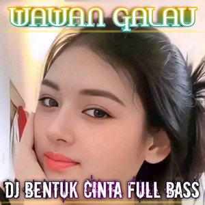 wawan galau - Dj Bentuk Cinta Full Bass