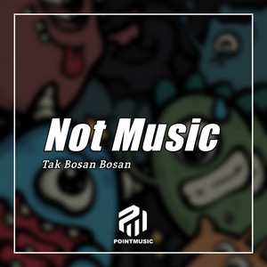 Not Music - Tak Bosan Bosan