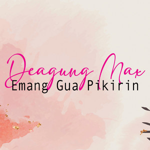 DEAGUNG MAX - Emang Gua Pikirin