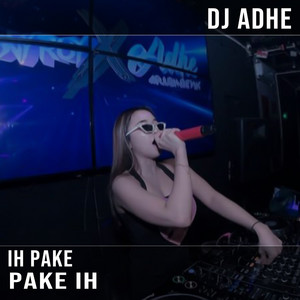 DJ ADHE - Ih Pake Pake Ih